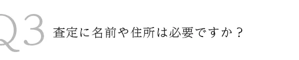 Q3査定に名前や住所は必要ですか？