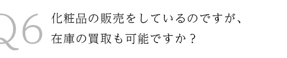 Q6化粧品の販売をしているのですが、在庫の買取も加納ですか？