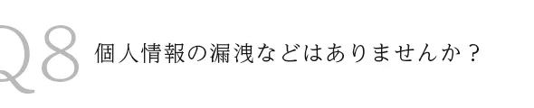 Q8個人情報の漏洩などはありませんか？